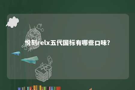 悦刻relx五代国标有哪些口味？ 